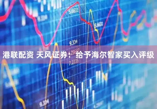 港联配资 天风证券：给予海尔智家买入评级