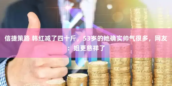 信捷策路 韩红减了四十斤，53岁的她确实帅气很多，网友：姐更慈祥了