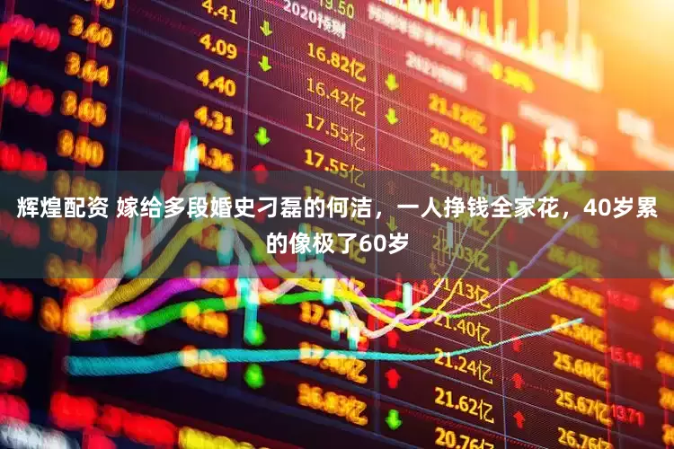 辉煌配资 嫁给多段婚史刁磊的何洁，一人挣钱全家花，40岁累的像极了60岁