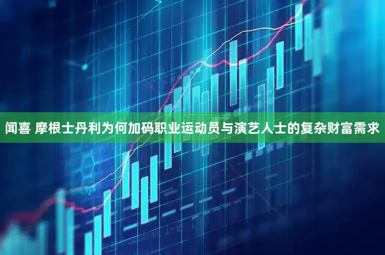 闻喜 摩根士丹利为何加码职业运动员与演艺人士的复杂财富需求